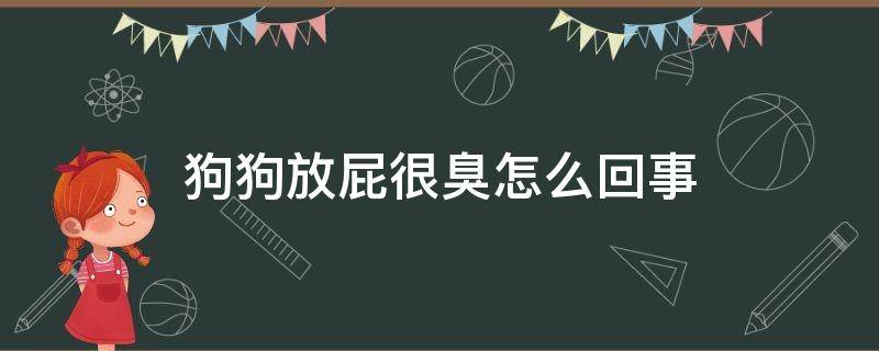 狗狗放屁很臭怎么回事（狗狗放屁很臭怎么回事吃什么药吃）