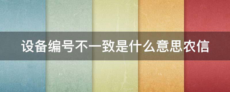 设备编号不一致是什么意思农信 什么叫设备编号不一致