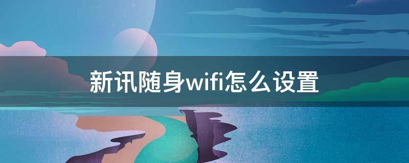 新訊隨身wifi怎么設置 新訊隨身wifi怎么設置apn