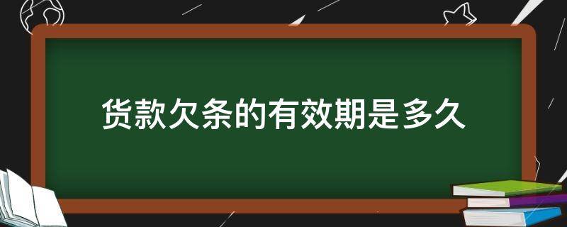 貨款欠條的有效期是多久 貨款欠條有效期是幾年