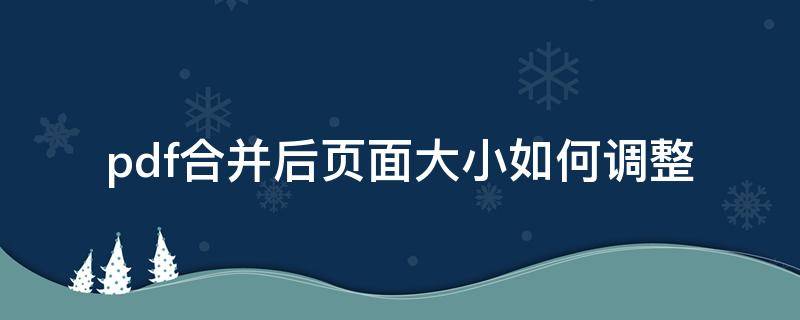 pdf合并后页面大小如何调整（pdf 调整页面大小）