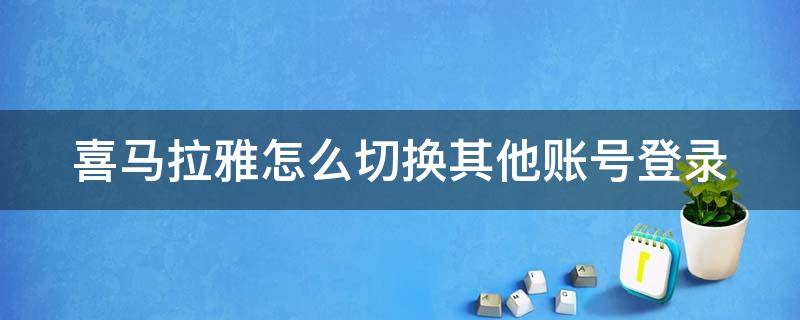 喜马拉雅怎么切换其他账号登录（喜马拉雅怎么切换其他账号登录不了）