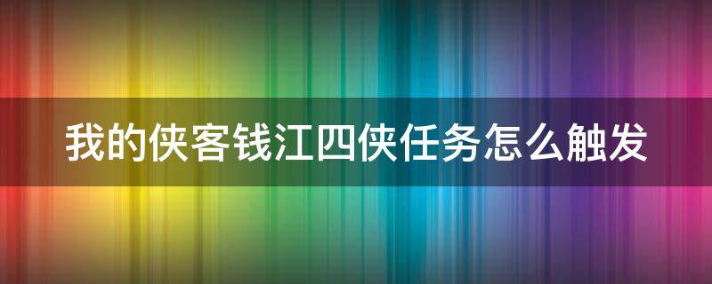 我的侠客钱江四侠任务怎么触发 我的侠客钱江四侠任务怎么触发的