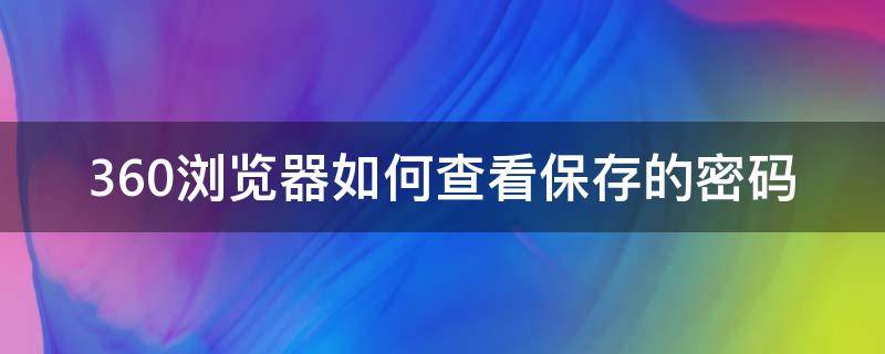 360浏览器如何查看保存的密码 360浏览器保存密码怎么看