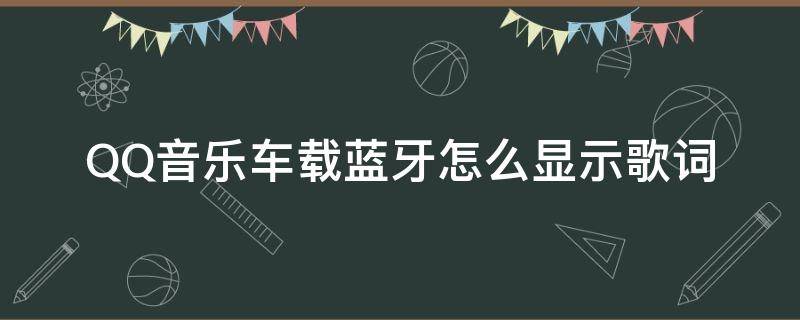 QQ音乐车载蓝牙怎么显示歌词 qq音乐连接车载蓝牙怎么显示歌词