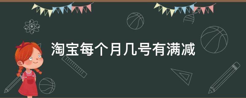 淘宝每个月几号有满减 淘宝网满减是每个月的几号