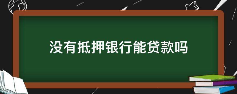 没有抵押银行能贷款吗 没有任何抵押能在银行申请贷款吗?