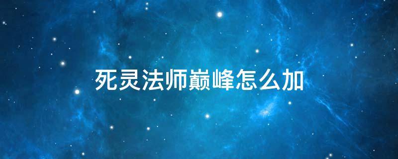 死靈法師巔峰怎么加（死靈法師前期加點(diǎn)）