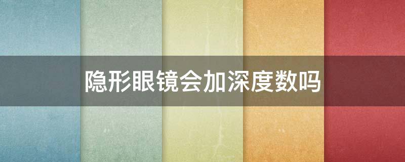 隐形眼镜会加深度数吗（长期戴隐形眼镜会加深度数吗）