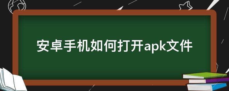 安卓手機(jī)如何打開.apk文件（安卓怎樣打開apk文件）