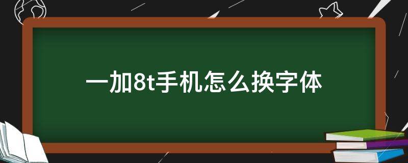 一加8t手机怎么换字体（一加7t怎么换字体）