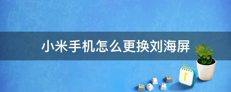 小米手機(jī)怎么更換劉海屏（小米手機(jī)怎么把全面屏變成劉海屏）