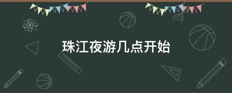 珠江夜游幾點開始 珠江夜游幾點開始幾點結(jié)束