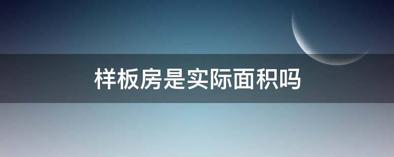 样板房是实际面积吗（样板间跟实际房子面积）