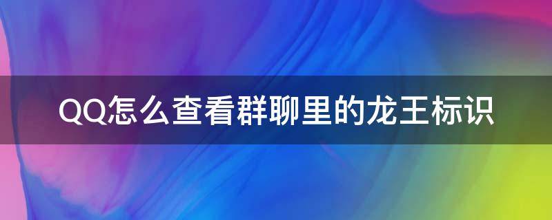 QQ怎么查看群聊里的龙王标识 qq群怎么显示龙王标识