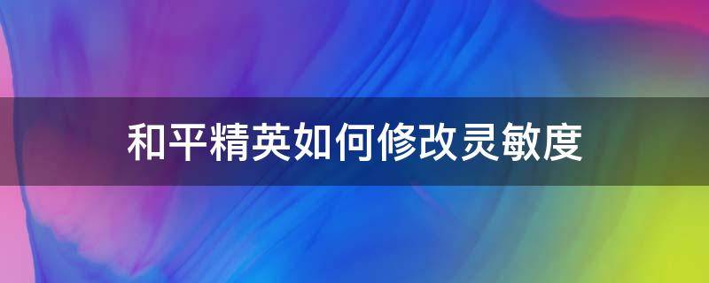 和平精英如何修改灵敏度（和平精英怎么修改灵敏度设置）