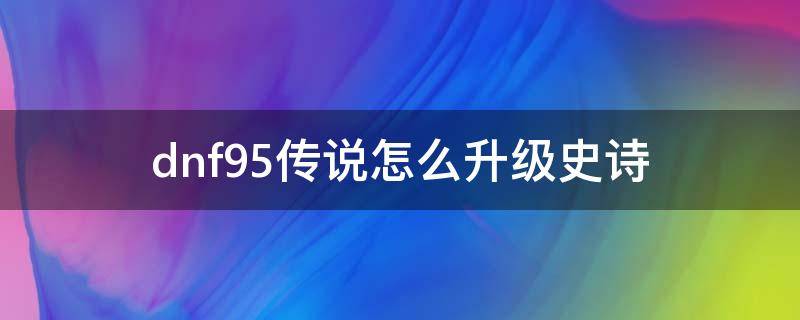 dnf95传说怎么升级史诗 dnf怎么升级85史诗