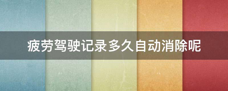 疲劳驾驶记录多久自动消除呢 疲劳驾驶超记录48小时自动消除吗