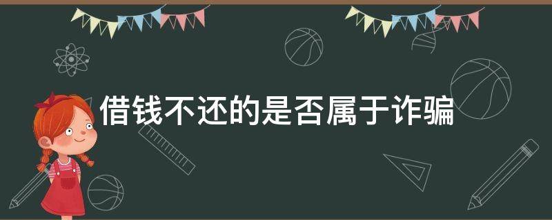 借钱不还的是否属于诈骗 借钱不还的属于诈骗吗