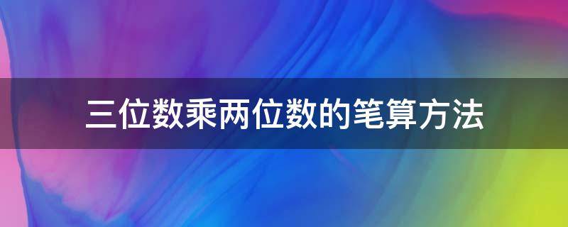 三位数乘两位数的笔算方法（三位数乘两位数的笔算方法教学视频）