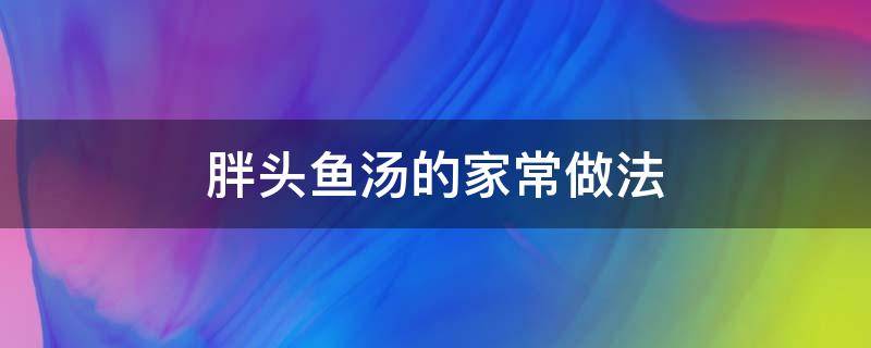 胖头鱼汤的家常做法 胖头鱼汤怎么做好喝