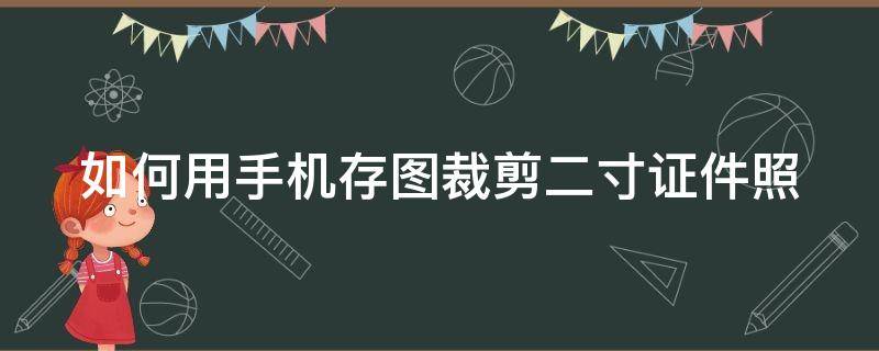 如何用手机存图裁剪二寸证件照（手机怎么裁剪2寸证件照）