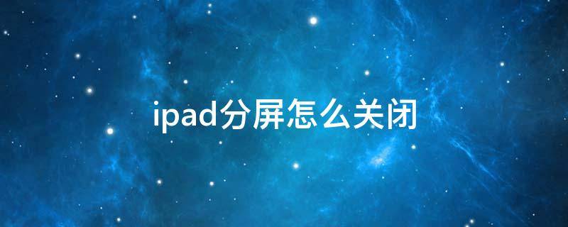 ipad分屏怎么關(guān)閉 ipad分屏怎么關(guān)閉懸浮窗口