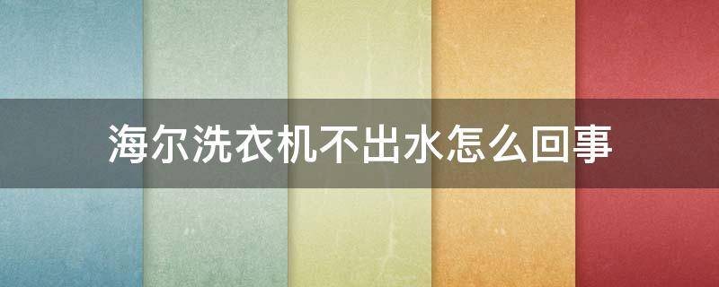 海爾洗衣機(jī)不出水怎么回事 海爾洗衣機(jī)不出水什么情況