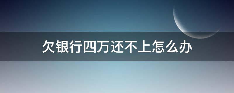 欠銀行四萬(wàn)還不上怎么辦 欠銀行四萬(wàn)塊錢還不上怎么辦