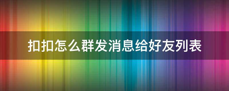 扣扣怎么群發(fā)消息給好友列表（扣扣如何群發(fā)消息給好友列表）