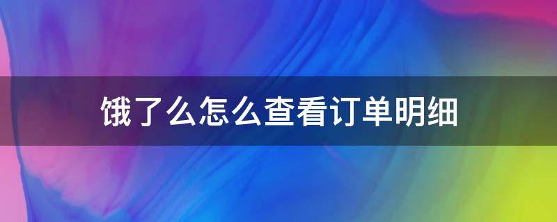 饿了么怎么查看订单明细 饿了么怎么查看全部订单