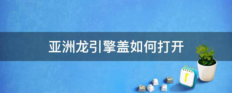 亚洲龙引擎盖如何打开（亚洲龙车前车盖怎么打开）