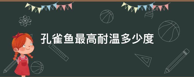 孔雀鱼最高耐温多少度（孔雀鱼耐最低温度和最高温度）