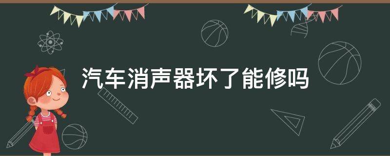 汽车消声器坏了能修吗（汽车消声器裂开了可以修复吗）