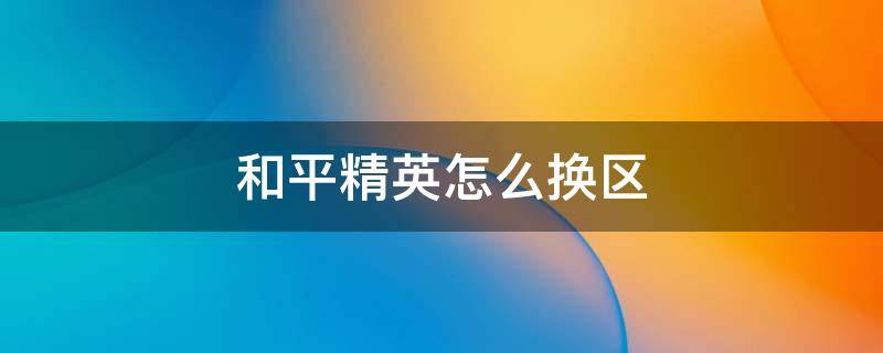 和平精英怎么换区 和平精英怎么换区从微信换到QQ