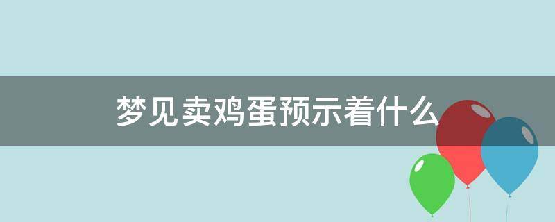 夢見賣雞蛋預示著什么（夢見賣雞蛋是什么預兆）