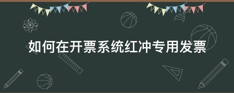 如何在开票系统红冲专用发票