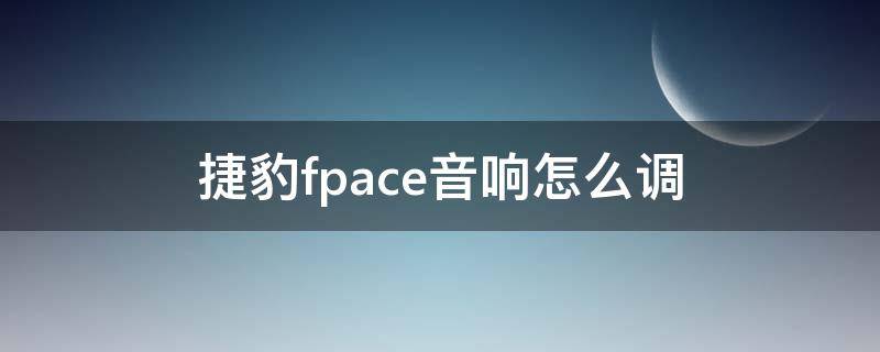 捷豹fpace音响怎么调 捷豹fpace音频设置方法