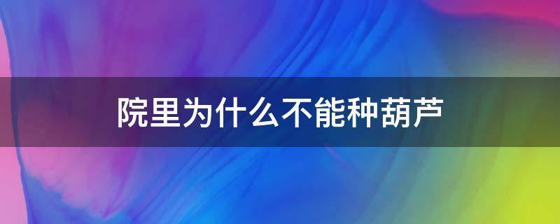 院里为什么不能种葫芦（院内种葫芦好吗）