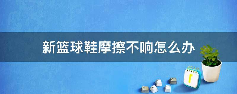 新篮球鞋摩擦不响怎么办 篮球鞋摩擦不出声