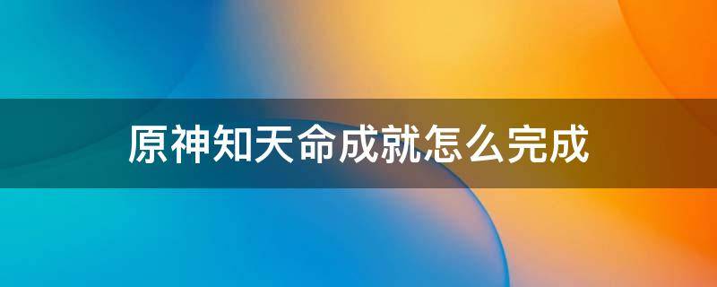 原神知天命成就怎么完成 原神知天命任务怎么完成