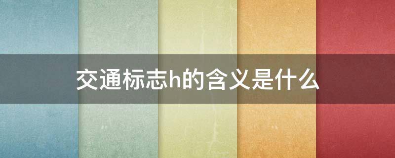 交通標志h的含義是什么 H是啥交通標志