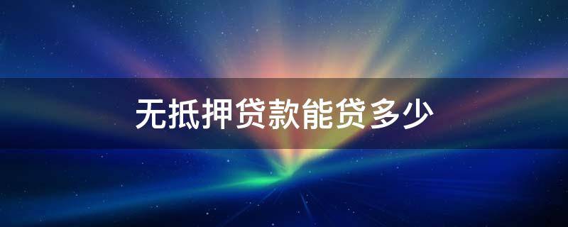 無抵押貸款能貸多少 無抵押可以貸款嗎,可以貸多少