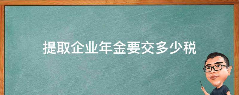 提取企业年金要交多少税 提取企业年金需要缴税吗