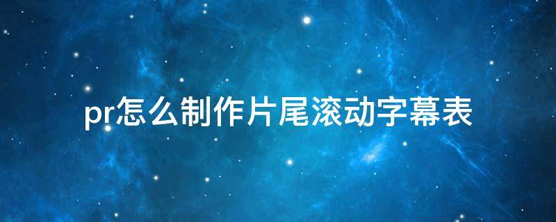 pr怎么制作片尾滾動字幕表 pr如何制作滾動的字幕