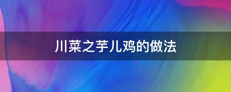 川菜之芋儿鸡的做法 川菜芋儿鸡怎么做