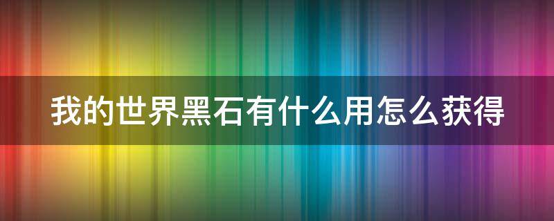 我的世界黑石有什么用怎么獲得（我的世界中如何獲得黑石）