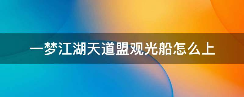 一梦江湖天道盟观光船怎么上 一梦江湖天道盟观光船怎么上视频