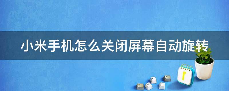 小米手机怎么关闭屏幕自动旋转 小米手机怎么关闭屏幕自动旋转模式