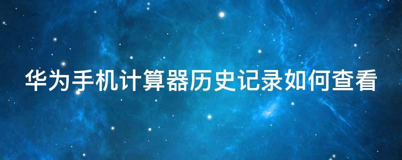 华为手机计算器历史记录如何查看 华为手机计算器历史记录如何查看到